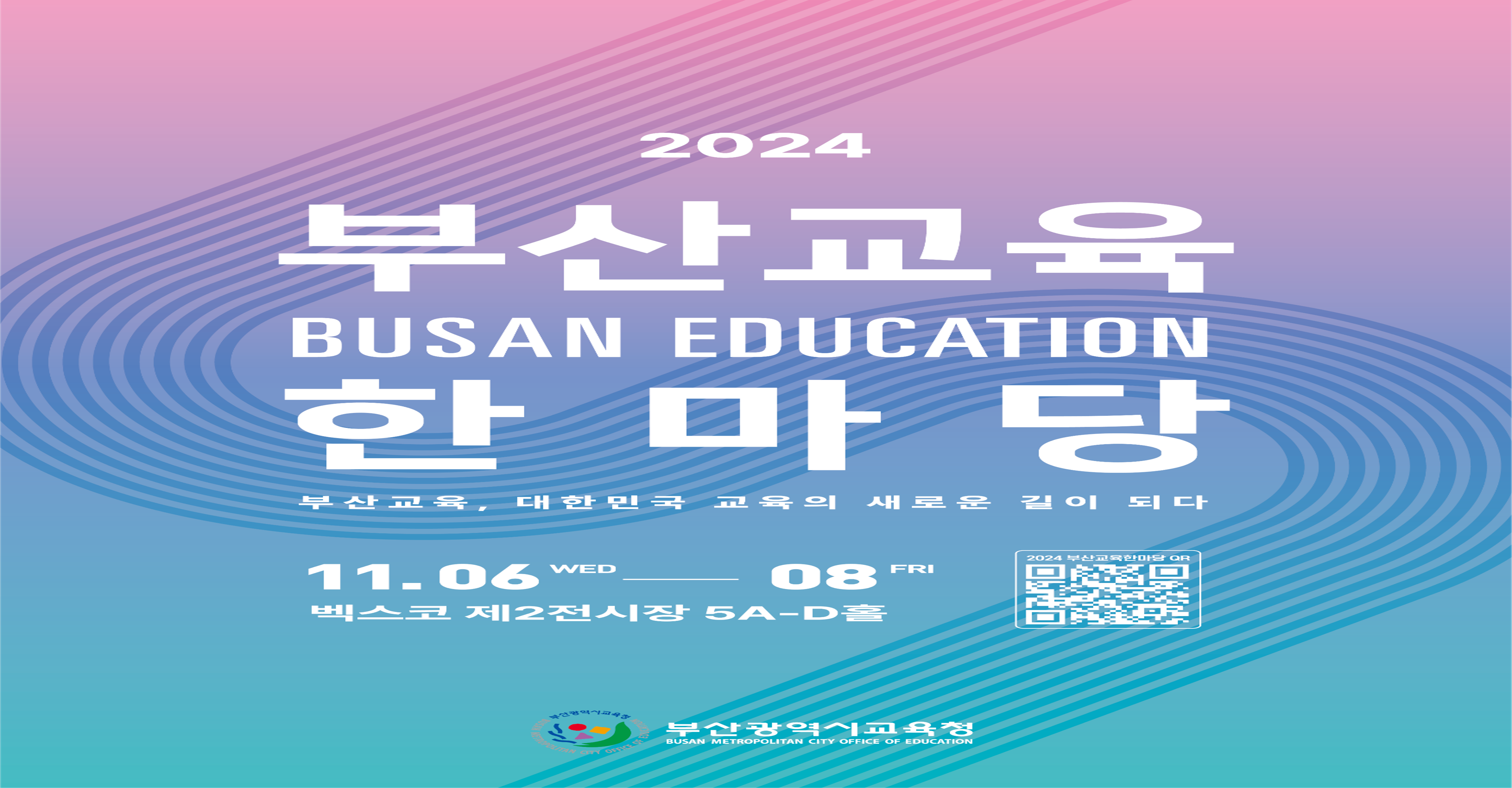 2024 부산교육 BUSAN EDUCATION 한마당 부산교육, 대한민국 교육의 새로운 길이 되다 11. 6 ~ 11. 8 벡스코 제2전시장 5A-D홀 자세한 내용은 이미지를 클릭해주세요