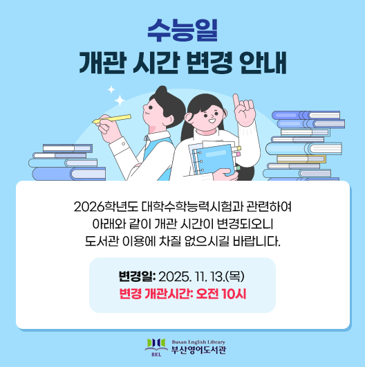2026수능일개관시간변경안내 2026학년도 대학수학능력시험과 관련하여 
아래와 같이 개관 시간이 변경되오니 
도서관 이용에 차질 없으시길 바랍니다.

					▣ 변경일: 2025. 11. 13.(목)

					▣ 변경 개관 시간: 오전 10시
