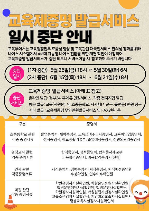 교육제증명 발급서비스 일시 중단 안내 교육부에서 나이스시스템에서 4세대 지능형 나이스 전환을 위한 개편 작업으로 교육제증명 발급서비스가 중단됨 중단일시 1차중단 5.26.18시~5.30.6시 2차중단 6.15.18시~6.21.8시 중단서비스 교육제증명 발급서비스 