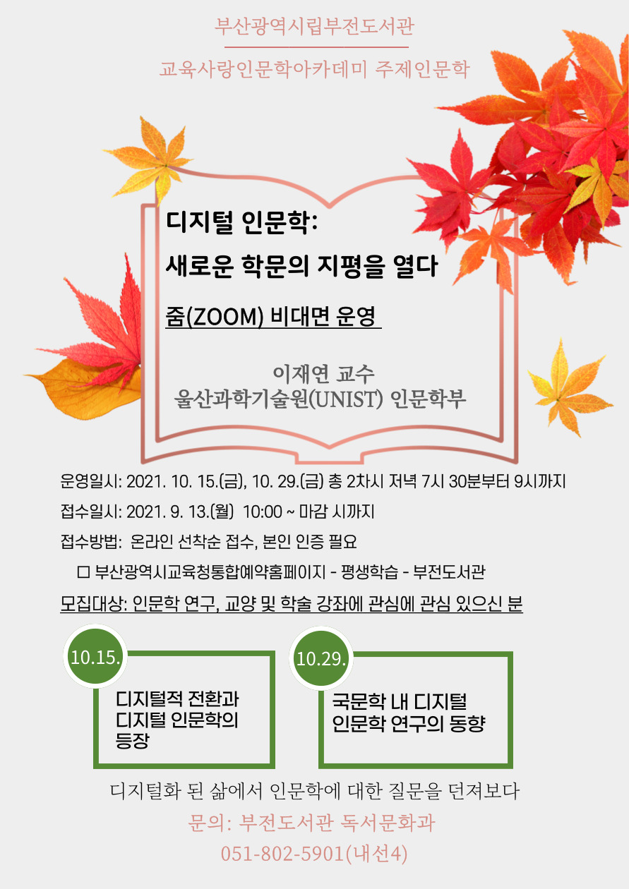 2021 교육사랑인문학 주제인문학 디지털 인문학: 새로운 학문의 지평을 열다. 10. 15.(금) 10. 29.(금) 19:30~21:00 운영, 9.13.(월) ~ 접수 강사: 울산과학기술원 이재연 교수, 총 2차시 수업. 온라인 줌 운영