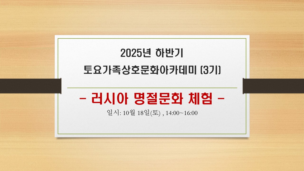 2025년 하반기 토요가족상호문화아카데미 [3기] 러시아 명절 문화 체험 일시 : 10월 18일(토), 14:00 ~16:00