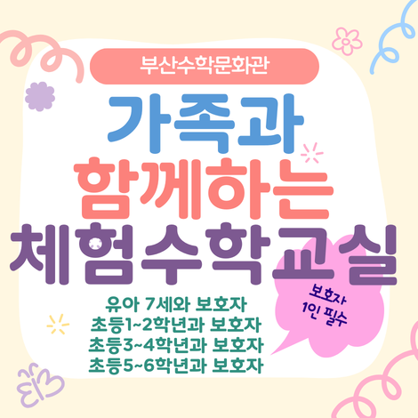 부산수학문화관 가족과 함께하는 체험수학교실 초 1~2학년과 보호자 초 3~4학년과 보호자 초5~6학년과 보호자 / 보호자 1명 동반 필수