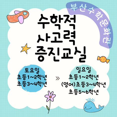 부산수학문화관 수학적 사고력 증진 교실 토요일 1~2학년 3~4학년 5~6학년 / 일요일 1~2학년 (영어)3~4학년 5~6학년