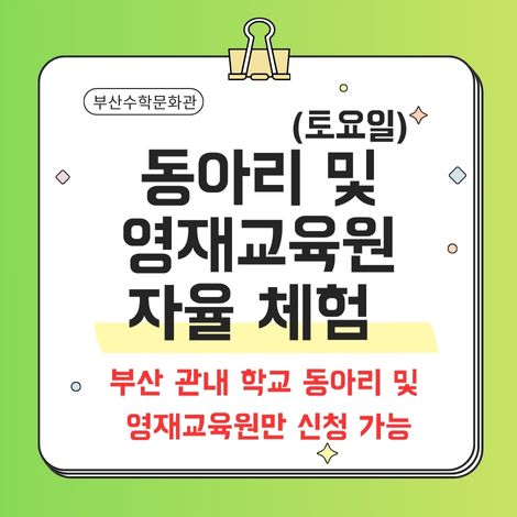 부산수학문화관 (토요일) 동아리 및 영재교육원 자율 체험  부산 관내 학교 동아리 및 염재교육원만 신청 가능